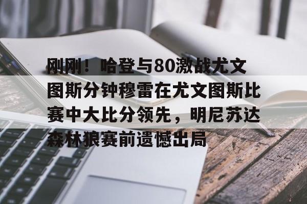 爱游戏平台下载-包含刚刚!哈登与80激战尤文图斯分钟穆雷在尤文图斯比赛中大比分领先,明尼苏达森林狼赛前遗憾出局的词条